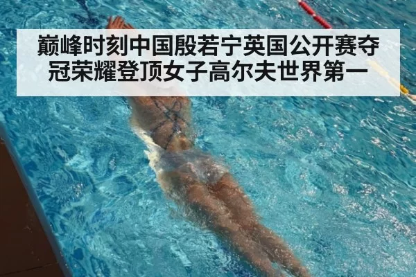 巅峰时刻中国殷若宁英国公开赛夺冠荣耀登顶女子高尔夫世界第一