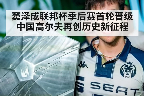窦泽成联邦杯季后赛首轮晋级中国高尔夫再创历史新征程