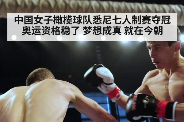 中国女子橄榄球队悉尼七人制赛夺冠 奥运资格稳了 梦想成真 就在今朝