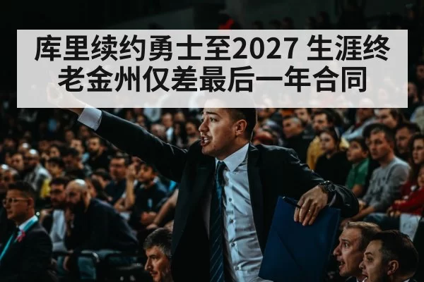 库里续约勇士至2027 生涯终老金州仅差最后一年合同